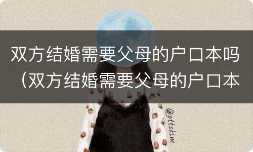 双方结婚需要父母的户口本吗（双方结婚需要父母的户口本吗）