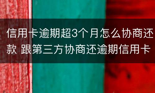 信用卡逾期超3个月怎么协商还款 跟第三方协商还逾期信用卡应该注意那些方面的问题