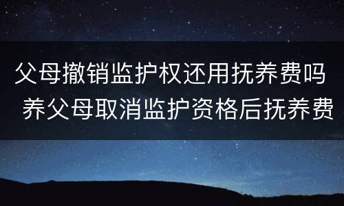 父母撤销监护权还用抚养费吗 养父母取消监护资格后抚养费