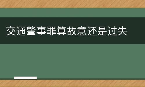 交通肇事罪算故意还是过失
