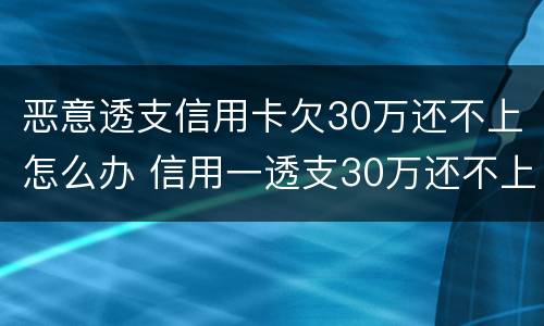 恶意透支信用卡欠30万还不上怎么办 信用一透支30万还不上怎么办?