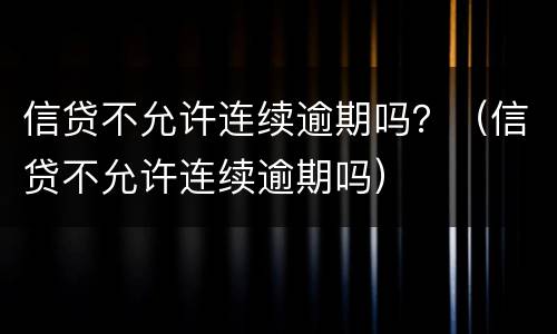信贷不允许连续逾期吗？（信贷不允许连续逾期吗）