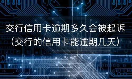 交行信用卡逾期多久会被起诉（交行的信用卡能逾期几天）