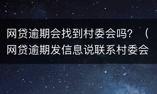 网贷逾期会找到村委会吗？（网贷逾期发信息说联系村委会是真的吗）