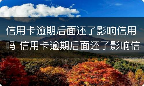 信用卡逾期后面还了影响信用吗 信用卡逾期后面还了影响信用吗知乎
