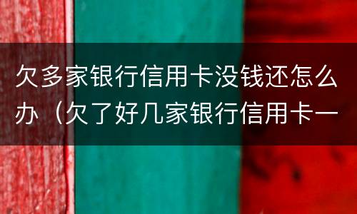 欠多家银行信用卡没钱还怎么办（欠了好几家银行信用卡一直没钱还）
