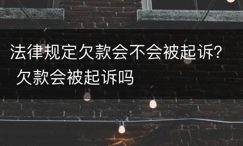 法律规定欠款会不会被起诉？ 欠款会被起诉吗