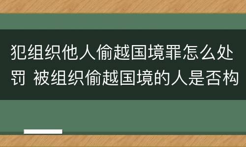 犯组织他人偷越国境罪怎么处罚 被组织偷越国境的人是否构成偷越国境罪