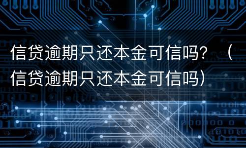 信贷逾期只还本金可信吗？（信贷逾期只还本金可信吗）