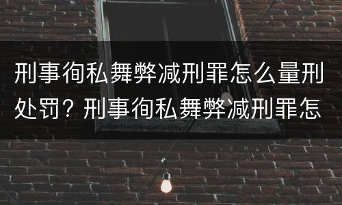 刑事徇私舞弊减刑罪怎么量刑处罚? 刑事徇私舞弊减刑罪怎么量刑处罚