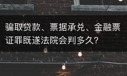 骗取贷款、票据承兑、金融票证罪既遂法院会判多久？