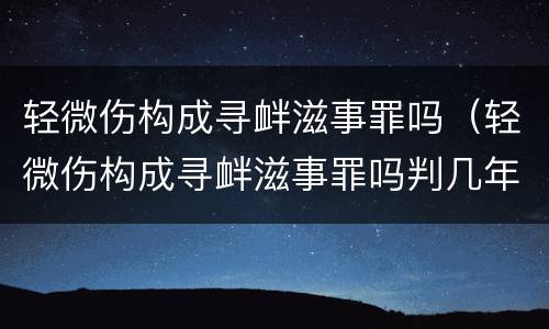 轻微伤构成寻衅滋事罪吗（轻微伤构成寻衅滋事罪吗判几年）