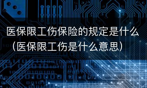 医保限工伤保险的规定是什么（医保限工伤是什么意思）