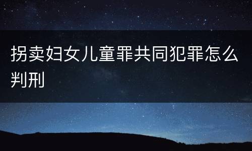 拐卖妇女儿童罪共同犯罪怎么判刑