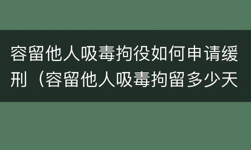 容留他人吸毒拘役如何申请缓刑（容留他人吸毒拘留多少天）