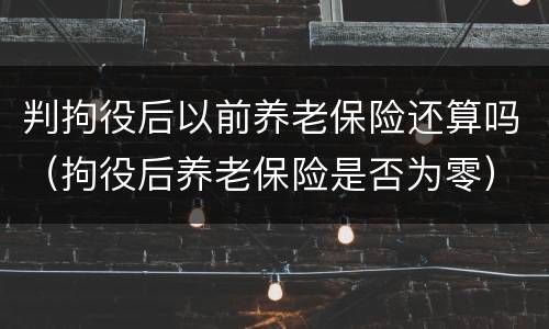 判拘役后以前养老保险还算吗（拘役后养老保险是否为零）