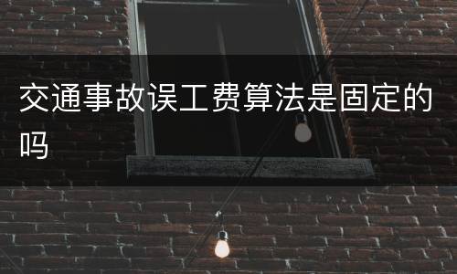 交通事故误工费算法是固定的吗
