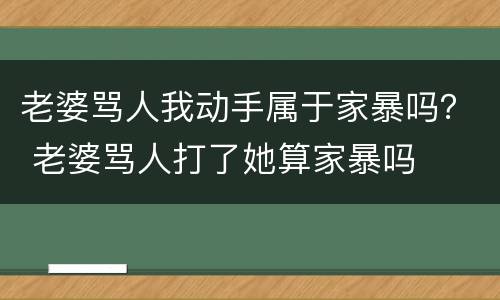 老婆骂人我动手属于家暴吗？ 老婆骂人打了她算家暴吗