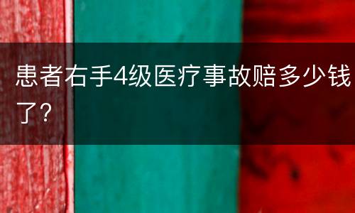 患者右手4级医疗事故赔多少钱了?