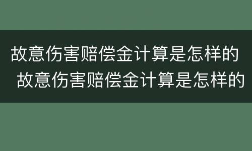 故意伤害赔偿金计算是怎样的 故意伤害赔偿金计算是怎样的方法