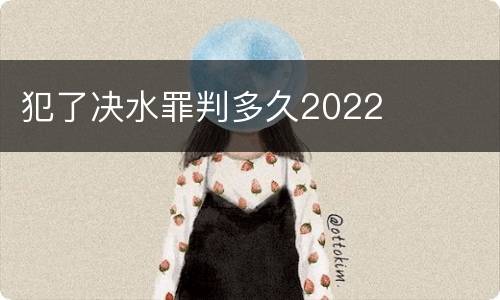 犯了决水罪判多久2022