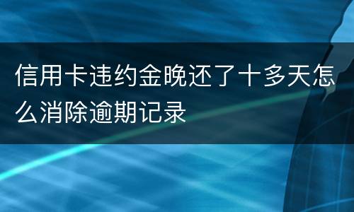 信用卡违约金晚还了十多天怎么消除逾期记录
