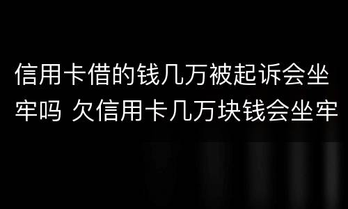 信用卡借的钱几万被起诉会坐牢吗 欠信用卡几万块钱会坐牢吗