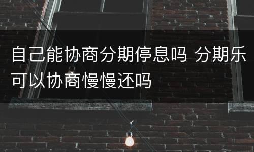 自己能协商分期停息吗 分期乐可以协商慢慢还吗