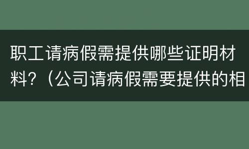 职工请病假需提供哪些证明材料?（公司请病假需要提供的相关证明文件）