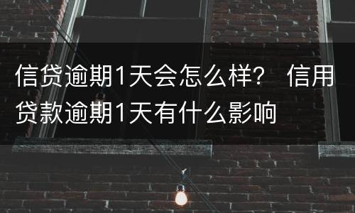 信贷逾期1天会怎么样？ 信用贷款逾期1天有什么影响