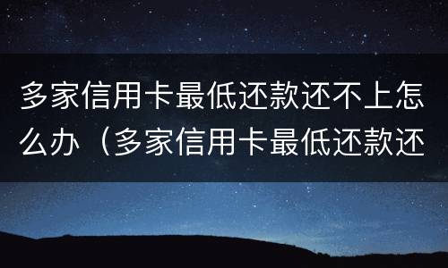 多家信用卡最低还款还不上怎么办（多家信用卡最低还款还不上怎么办呀）