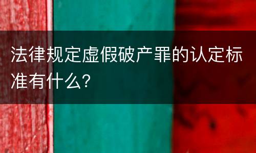 法律规定虚假破产罪的认定标准有什么？