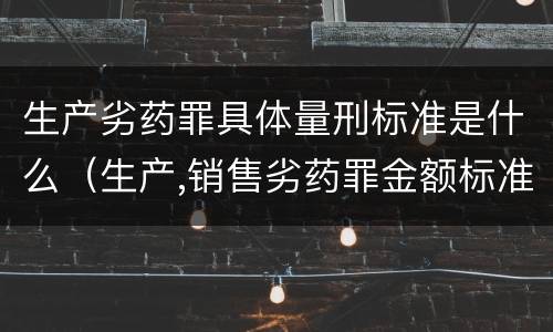生产劣药罪具体量刑标准是什么（生产,销售劣药罪金额标准）