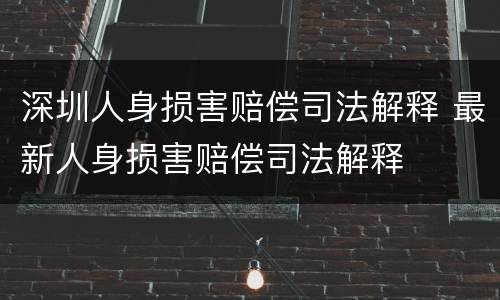 深圳人身损害赔偿司法解释 最新人身损害赔偿司法解释