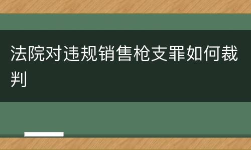 法院对违规销售枪支罪如何裁判