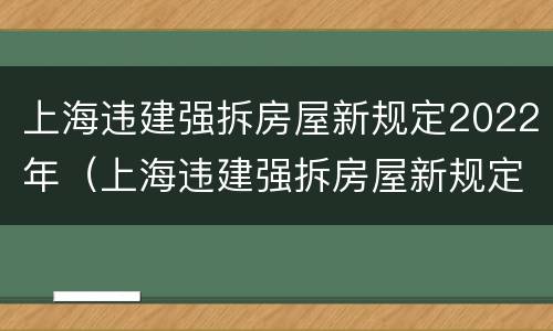 上海违建强拆房屋新规定2022年（上海违建强拆房屋新规定2022年8月）