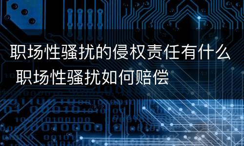 职场性骚扰的侵权责任有什么 职场性骚扰如何赔偿