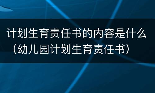 计划生育责任书的内容是什么（幼儿园计划生育责任书）