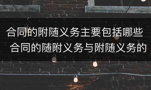 合同的附随义务主要包括哪些 合同的随附义务与附随义务的区别