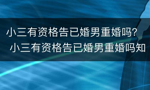 小三有资格告已婚男重婚吗？ 小三有资格告已婚男重婚吗知乎