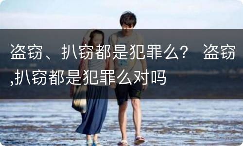 盗窃、扒窃都是犯罪么？ 盗窃,扒窃都是犯罪么对吗
