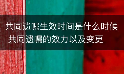 共同遗嘱生效时间是什么时候 共同遗嘱的效力以及变更