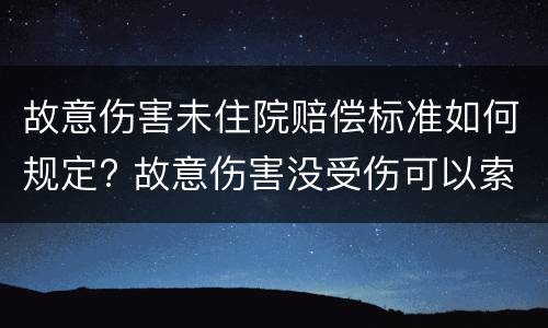 故意伤害未住院赔偿标准如何规定? 故意伤害没受伤可以索赔吗