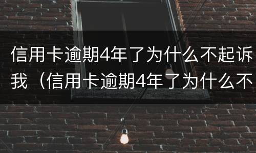 信用卡逾期4年了为什么不起诉我（信用卡逾期4年了为什么不起诉我们）