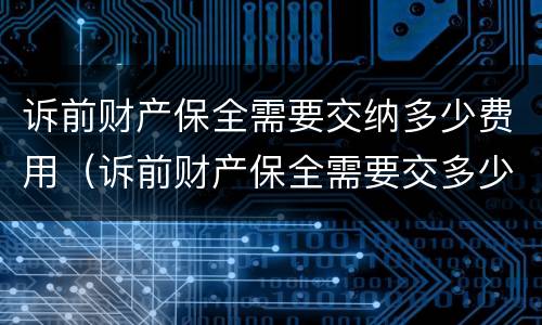 诉前财产保全需要交纳多少费用（诉前财产保全需要交多少钱）