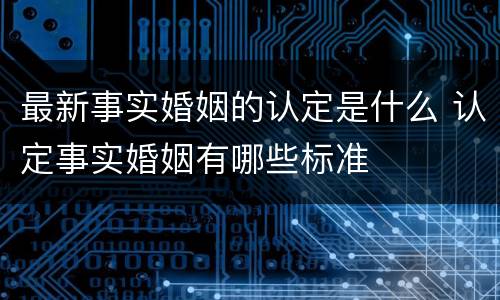 最新事实婚姻的认定是什么 认定事实婚姻有哪些标准