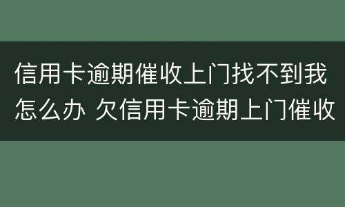 信用卡逾期催收上门找不到我怎么办 欠信用卡逾期上门催收
