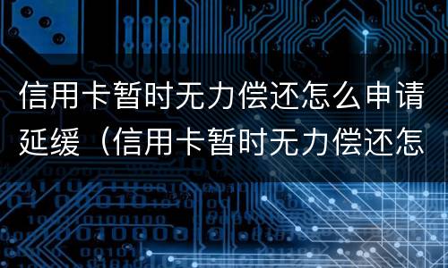 信用卡暂时无力偿还怎么申请延缓（信用卡暂时无力偿还怎么申请延缓退息）