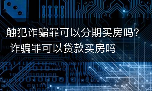触犯诈骗罪可以分期买房吗？ 诈骗罪可以贷款买房吗