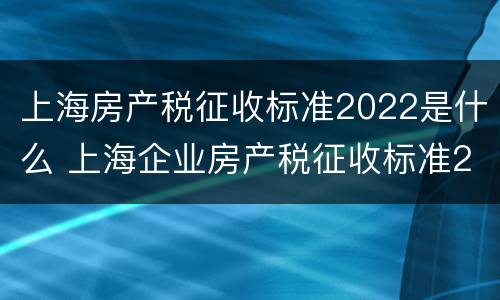 上海房产税征收标准2022是什么 上海企业房产税征收标准2020